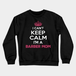 I Cant Keep Calm Im a Barber Mom Crewneck Sweatshirt